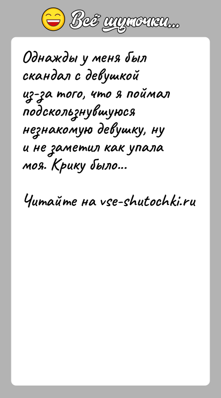 История: Однажды у меня был скандал с девушкой из-за того, что я поймал подскользнувшуюся незнакомую девушку, ну и не заметил как