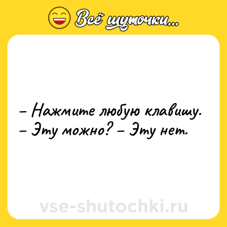 Шутка: – Нажмите любую клавишу. – Эту можно? – Эту нет.