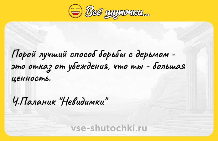 Цитата: Порой лучший способ борьбы с дерьмом - это отказ от убеждения, что ты - большая ценность. Ч.Паланик Невидимки