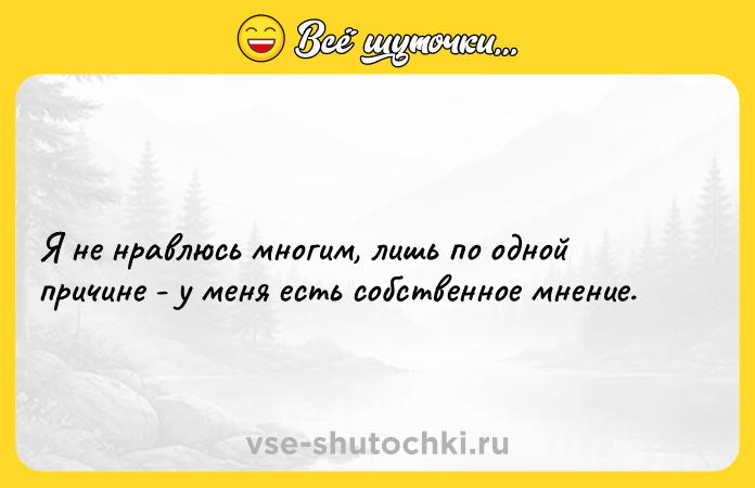 Цитата: Я не нравлюсь многим, лишь по одной причине - у меня есть собственное мнение.