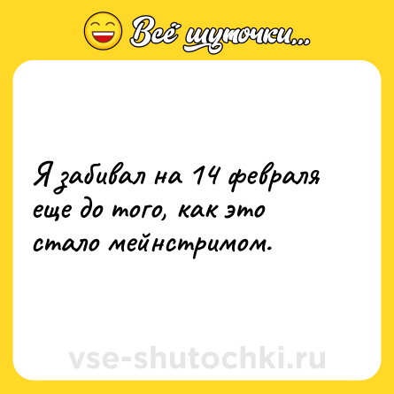 Шутка: Я забивал на 14 февраля еще до того, как это стало мейнстримом.