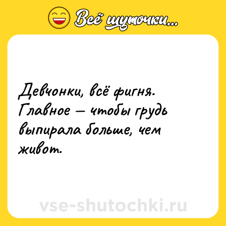Шутка: Девчонки, всё фигня. Главное — чтобы грудь выпирала больше, чем живот.