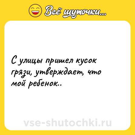 Шутка: С улицы пришел кусок грязи, утверждает, что мой ребенок..