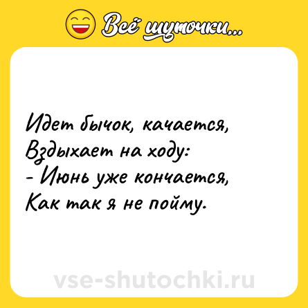Шутка: Идет бычок, качается, <br>Вздыхает на ходу: <br>- Июнь уже кончается, <br>Как так я не пойму.