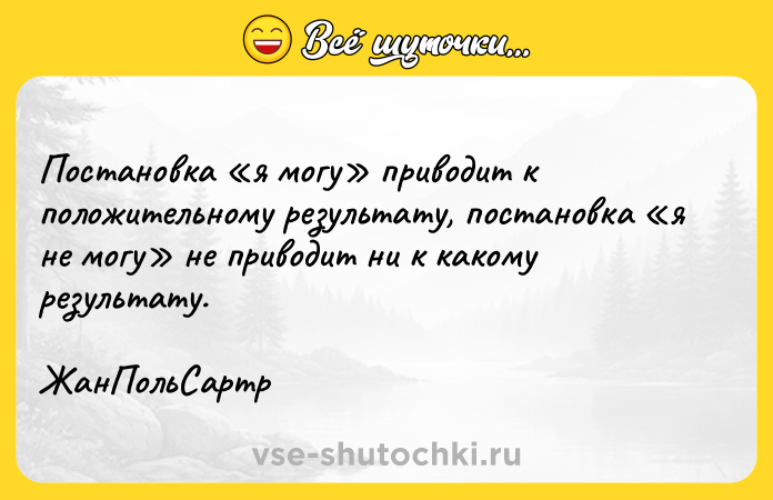 Цитата: Постановка я могу приводит к положительному результату, постановка я не могу не приводит ни к какому результату. ЖанПольСартр