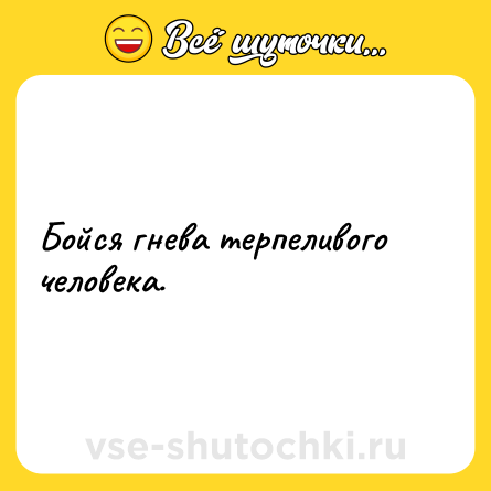 Шутка: Бойся гнева терпеливого человека.
