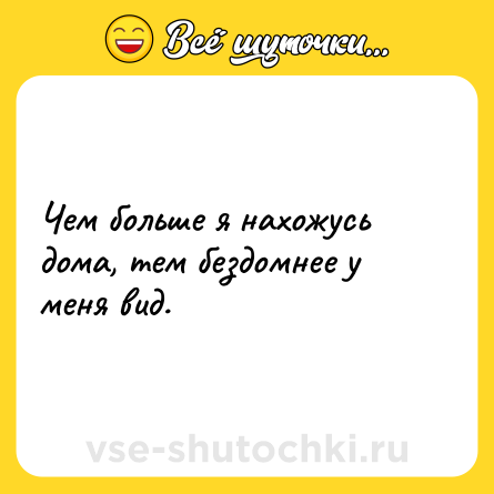 Шутка: Чем больше я нахожусь дома, тем бездомнее у меня вид.