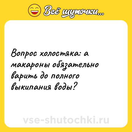 Шутка: Вопрос холостяка: а макароны обязательно варить до полного выкипания воды?