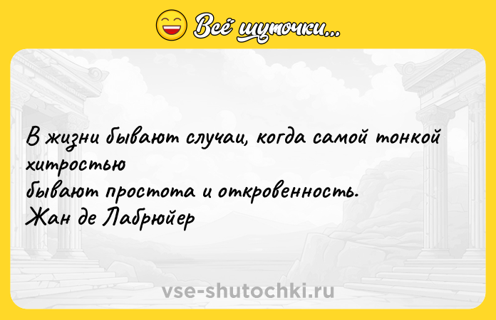 Цитата: В жизни бывают случаи, когда самой тонкой хитростью бывают простота и откровенность. Жан де Лабрюйер
