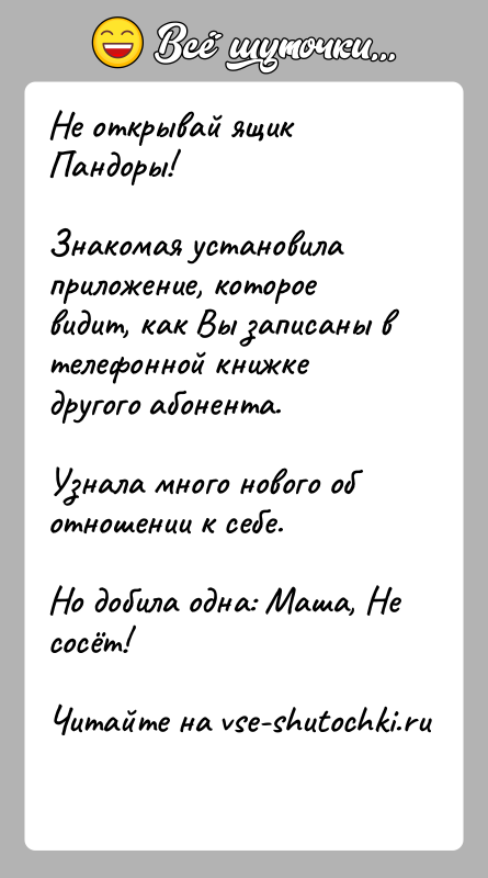 История: Не открывай ящик Пандоры!Знакомая установила приложение, которое видит, как Вы записаны в телефонной книжке другого абонента.Узнала много нового об отношении