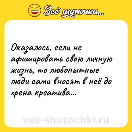 Шутка: Оказалось, если не афишировать свою личную жизнь, то любопытные люди сами вносят в неё до хрена креатива...