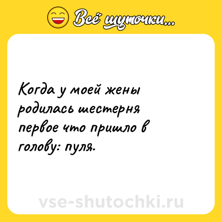 Шутка: Когда у моей жены родилась шестерня первое что пришло в голову: пуля.