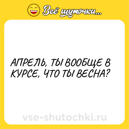 Шутка: АПРЕЛЬ, ТЫ ВООБЩЕ В КУРСЕ, ЧТО ТЫ ВЕСНА?
