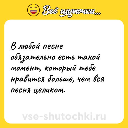 Шутка: В любой песне обязательно есть такой момент, который тебе нравится больше, чем вся песня целиком.
