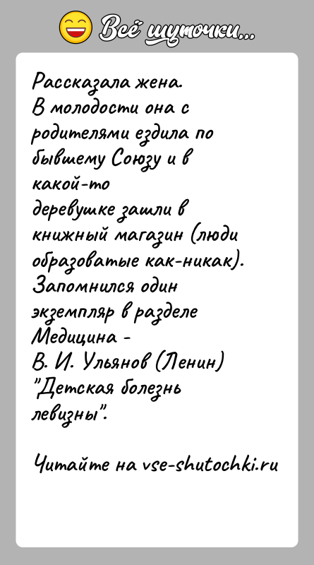 История: Рассказала жена.В молодости она с родителями ездила по бывшему Союзу и в какой-тодеревушке зашли в книжный магазин (люди образоватые как-никак).Запомнился