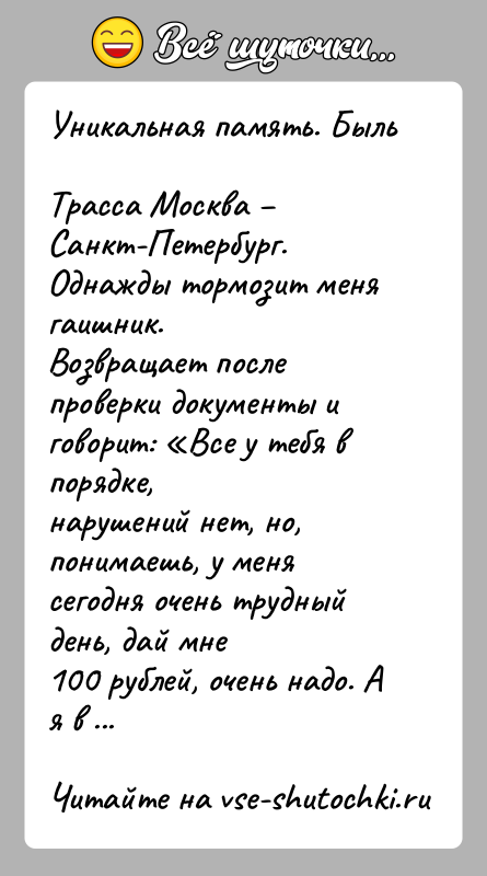 История: Уникальная память. БыльТрасса Москва Санкт-Петербург. Однажды тормозит меня гаишник.Возвращает после проверки документы и говорит: Все у тебя в порядке,нарушений