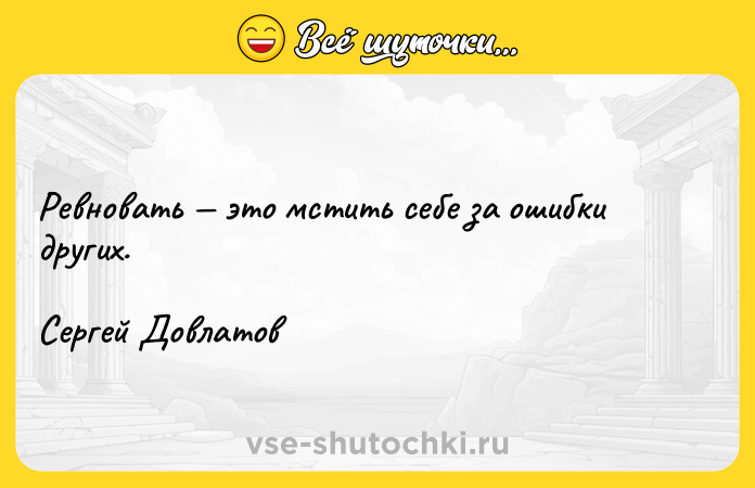 Цитата: Ревновать это мстить себе за ошибки других.Сергей Довлатов