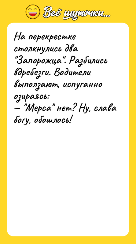 На перекрестке столкнулись два "Запорожца". Разбились вдребезги. Водители выползают, испуганно