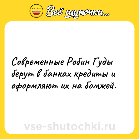 Шутка: Современные Робин Гуды берут в банках кредиты и оформляют их на бомжей.