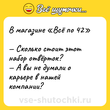 Шутка: В магазине «Всё по 42»<br><br>— Сколько стоит этот набор отвёрток? <br>— А вы не думали о карьере в нашей компании?