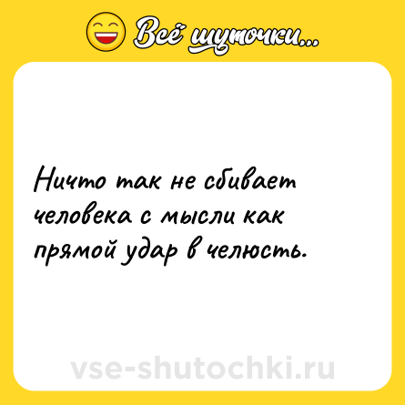 Шутка: Ничто так не сбивает человека с мысли как прямой удар в челюсть.