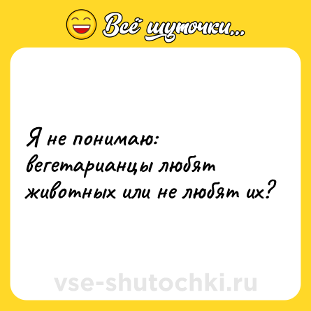 Шутка: Я не понимаю: вегетарианцы любят животных или не любят их?