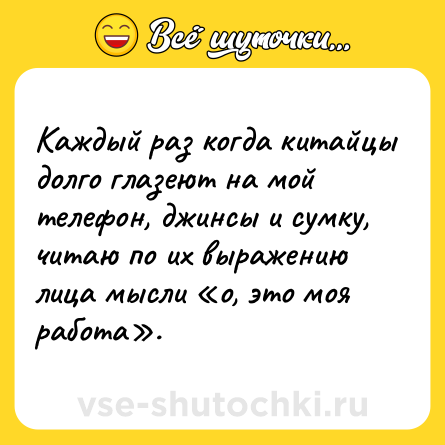 Шутка: Каждый раз когда китайцы долго глазеют на мой телефон, джинсы и сумку, читаю по их выражению лица мысли о, это моя работа .