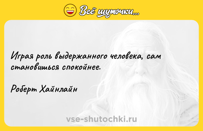 Цитата: Играя роль выдержанного человека, сам становишься спокойнее.Роберт Хайнлайн