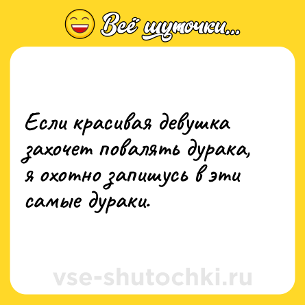 Шутка: Если красивая девушка захочет повалять дурака, я охотно запишусь в эти самые дураки.