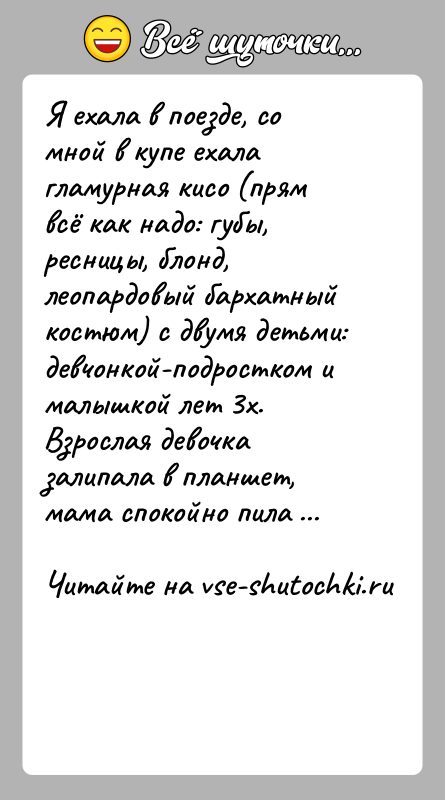 История: Я ехала в поезде, со мной в купе ехала гламурная кисо (прям всё как надо: губы, ресницы, блонд, леопардовый бархатный