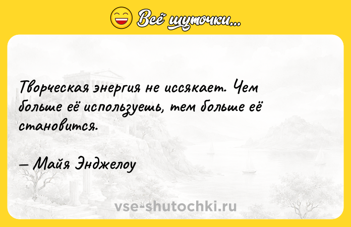 Цитата: Творческая энергия не иссякает. Чем больше её используешь, тем больше её становится. Майя Энджелоу