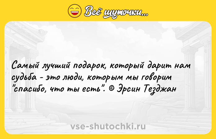 Цитата: Самый лучший подарок, который дарит нам судьба - это люди, которым мы говорим спасибо, что ты есть . Эрсин Тезджан