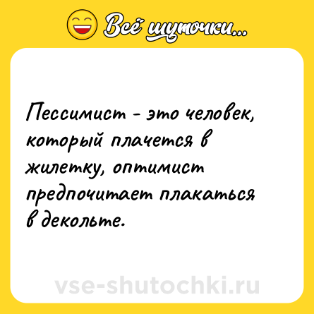 Шутка: Пессимист - это человек, который плачется в жилетку, оптимист предпочитает плакаться в декольте.