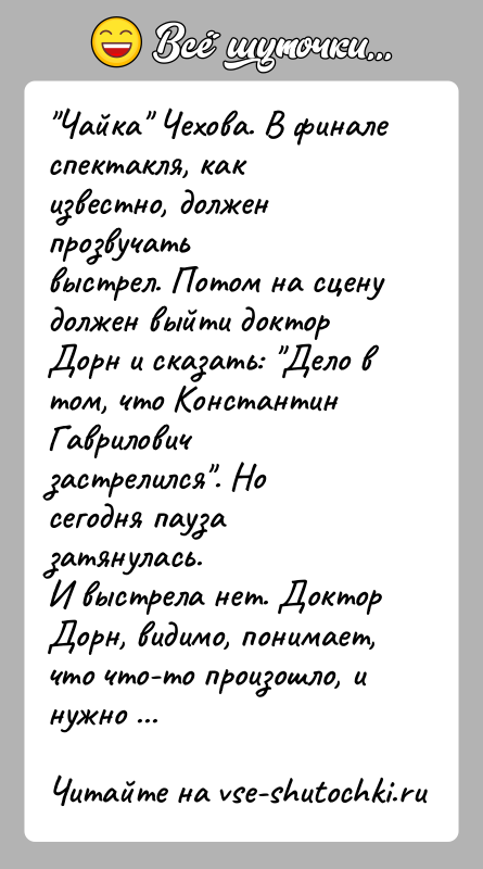 История: Чайка Чехова. В финале спектакля, как известно, должен прозвучатьвыстрел. Потом на сцену должен выйти доктор Дорн и сказать: Дело втом,