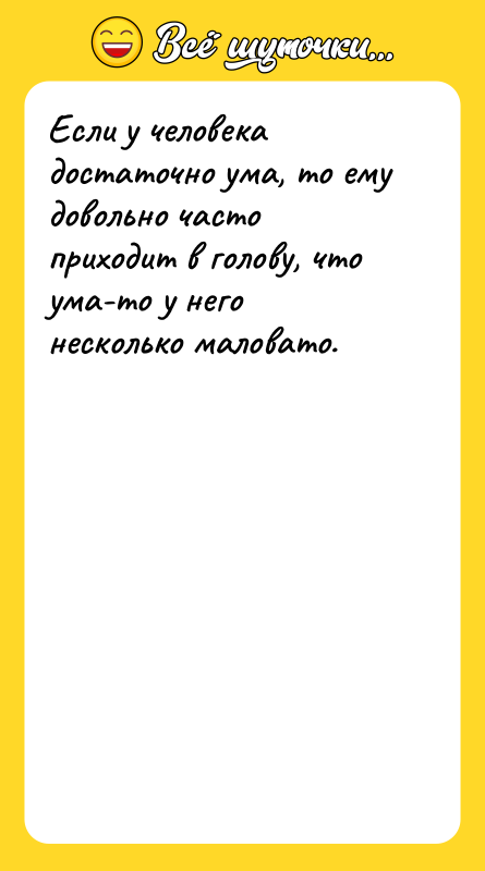 Если у человека достаточно ума, то ему довольно часто приходит