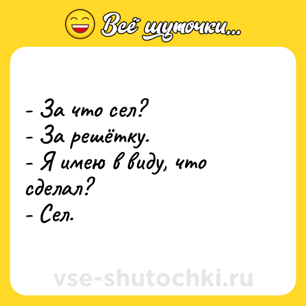 Шутка: - За что сел?<br>- За решётку.<br>- Я имею в виду, что сделал?<br>- Сел.
