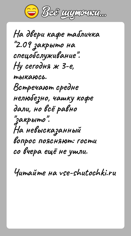 История: На двери кафе табличка 2.09 закрыто на спецобслуживание .Ну сегодня ж 3-е, тыкаюсь.Встречают средне нелюбезно, чашку кофе дали, но всё равно