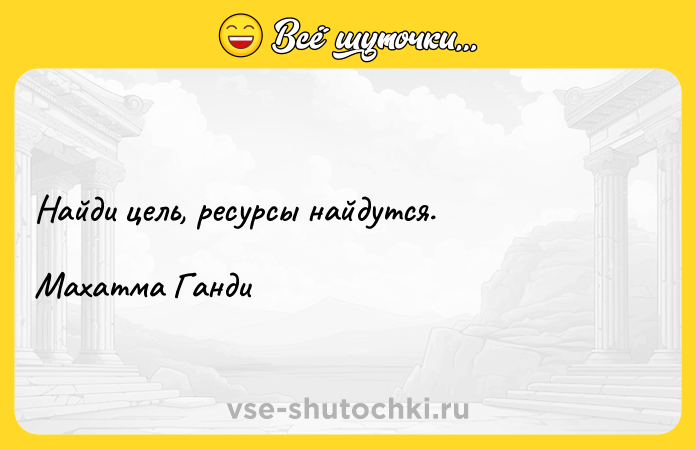 Цитата: Найди цель, ресурсы найдутся.Махатма Ганди