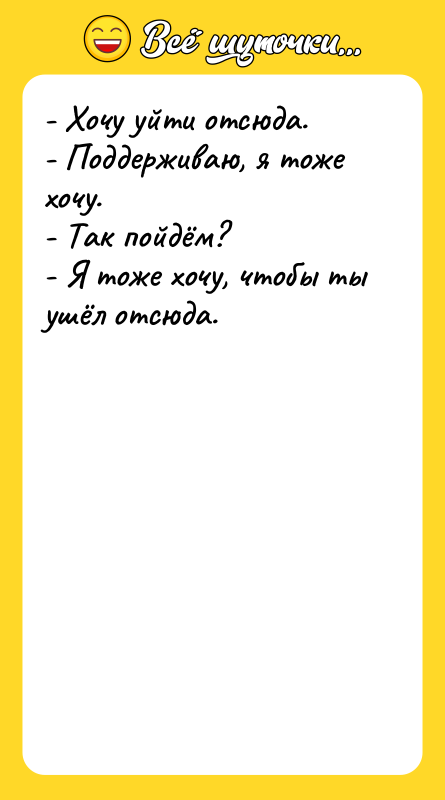 - Хочу уйти отсюда. - Поддерживаю, я тоже хочу. -