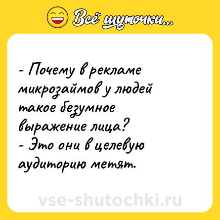 Шутка: - Почему в рекламе микрозаймов у людей такое безумное выражение лица?<br>- Это они в целевую аудиторию метят.