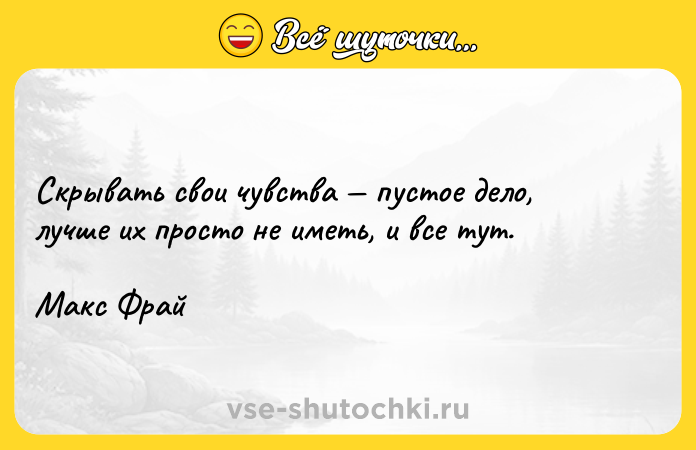 Цитата: Скрывать свои чувства пустое дело, лучше их просто не иметь, и все тут.Макс Фрай