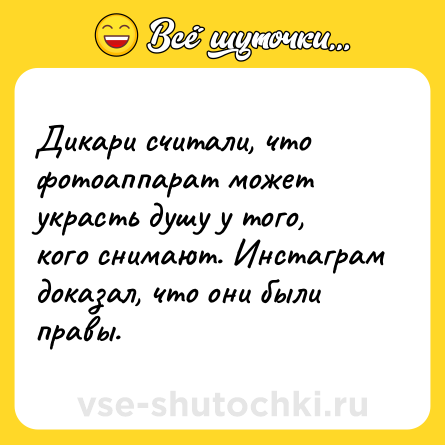 Шутка: Дикари считали, что фотоаппарат может украсть душу у того, кого снимают. Инстаграм доказал, что они были правы.