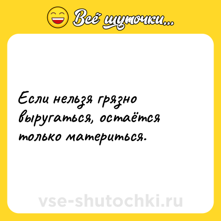 Шутка: Если нельзя грязно выругаться, остаётся только материться.