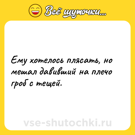 Шутка: Ему хотелось плясать, но мешал давивший на плечо гроб с тещей.