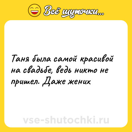 Шутка: Таня была самой красивой на свадьбе, ведь никто не пришел. Даже жених