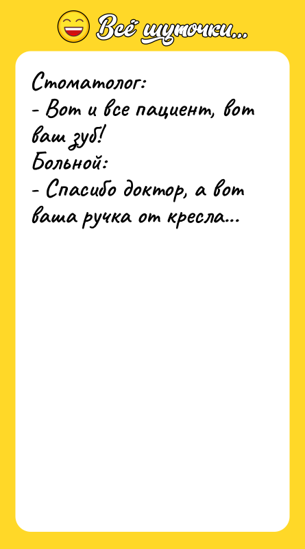 Стоматолог: - Вот и все пациент, вот ваш зуб! Больной: