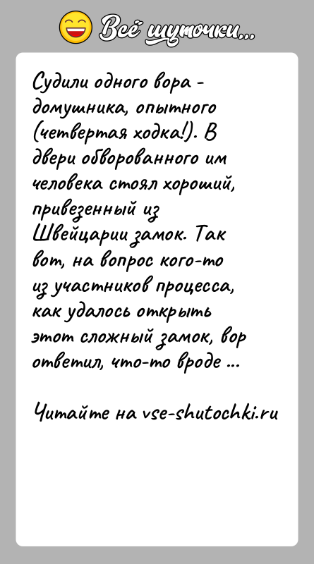 История: Судили одного вора - домушника, опытного (четвертая ходка!). В двери обворованного им человека стоял хороший, привезенный из Швейцарии замок. Так
