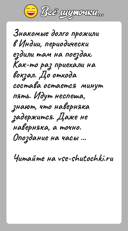 История: Знакомые долго прожили в Индии, периодически ездили там на поездах. Как-то раз приехали на вокзал. До отхода состава остается
