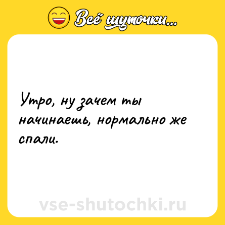 Шутка: Утро, ну зачем ты начинаешь, нормально же спали.