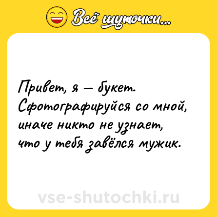 Шутка: Привет, я — букет. Сфотографируйся со мной, иначе никто не узнает, что у тебя завёлся мужик.